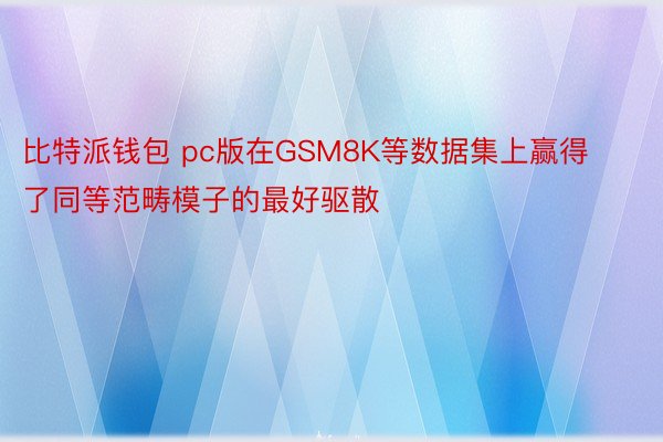 比特派钱包 pc版在GSM8K等数据集上赢得了同等范畴模子的最好驱散